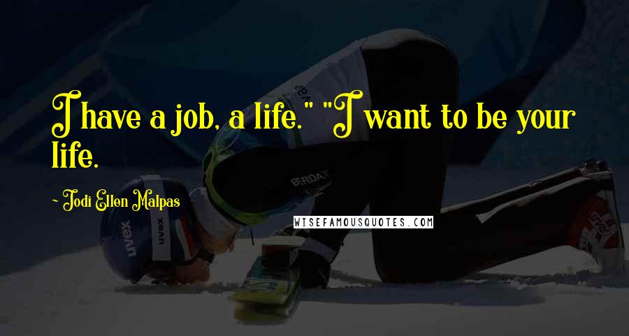 Jodi Ellen Malpas Quotes: I have a job, a life." "I want to be your life.