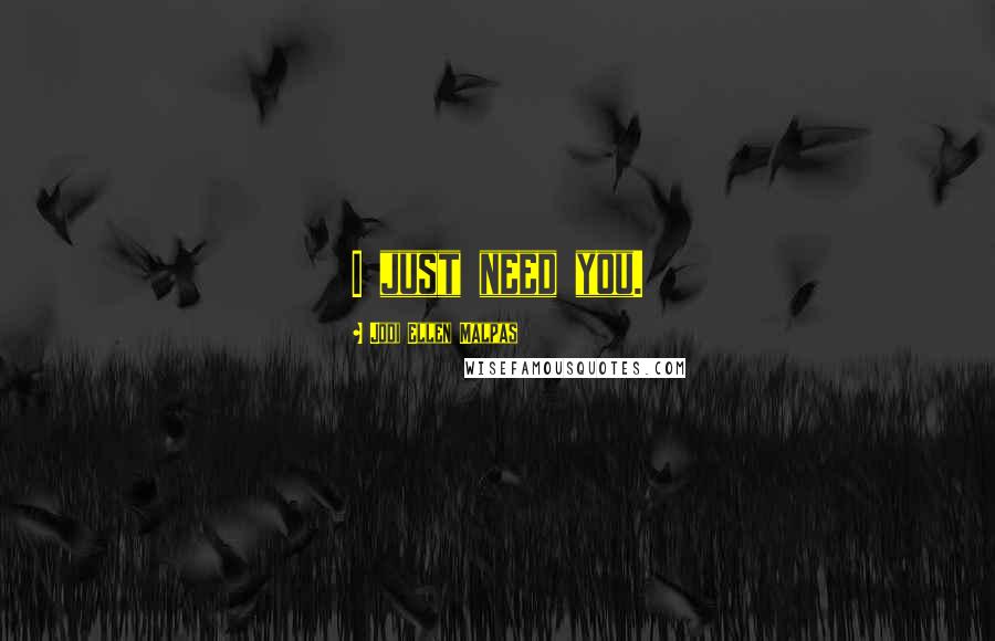 Jodi Ellen Malpas Quotes: I just need you.
