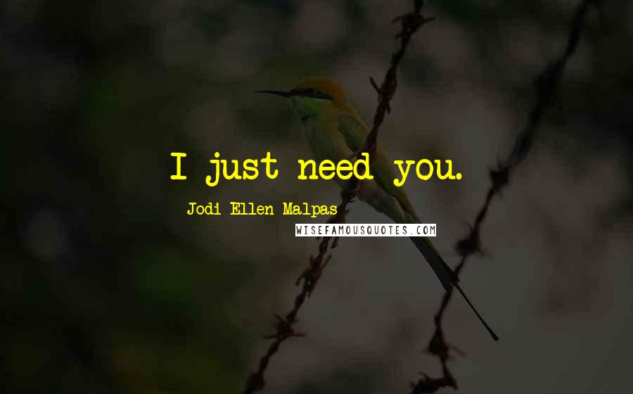 Jodi Ellen Malpas Quotes: I just need you.