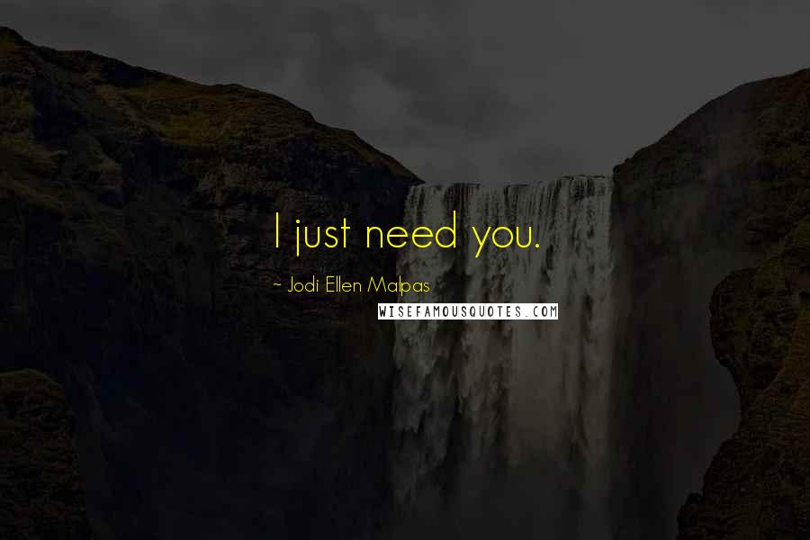 Jodi Ellen Malpas Quotes: I just need you.