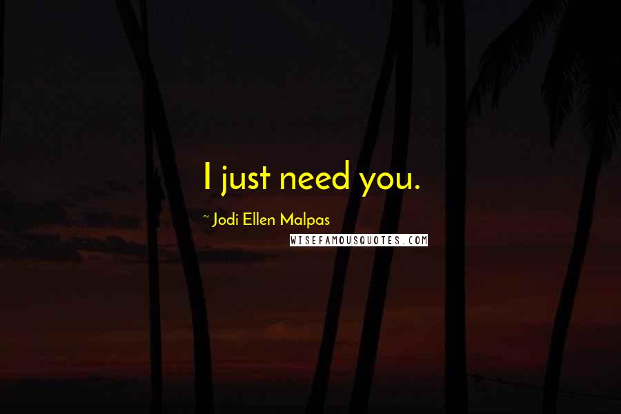 Jodi Ellen Malpas Quotes: I just need you.