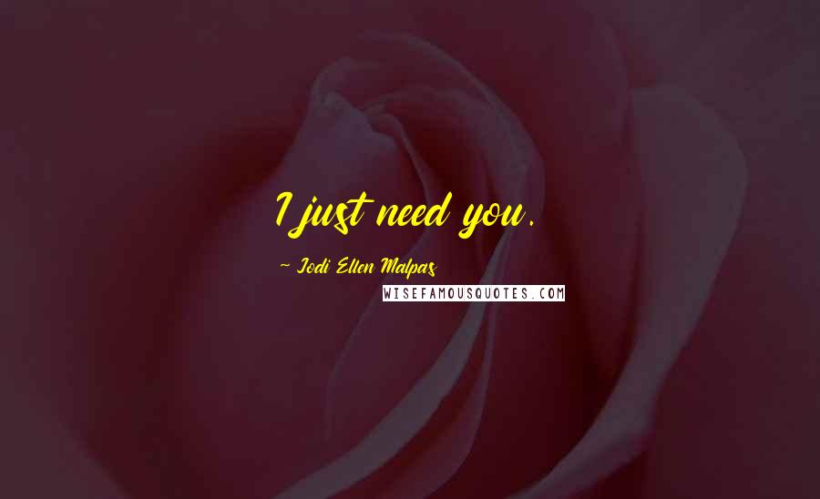 Jodi Ellen Malpas Quotes: I just need you.