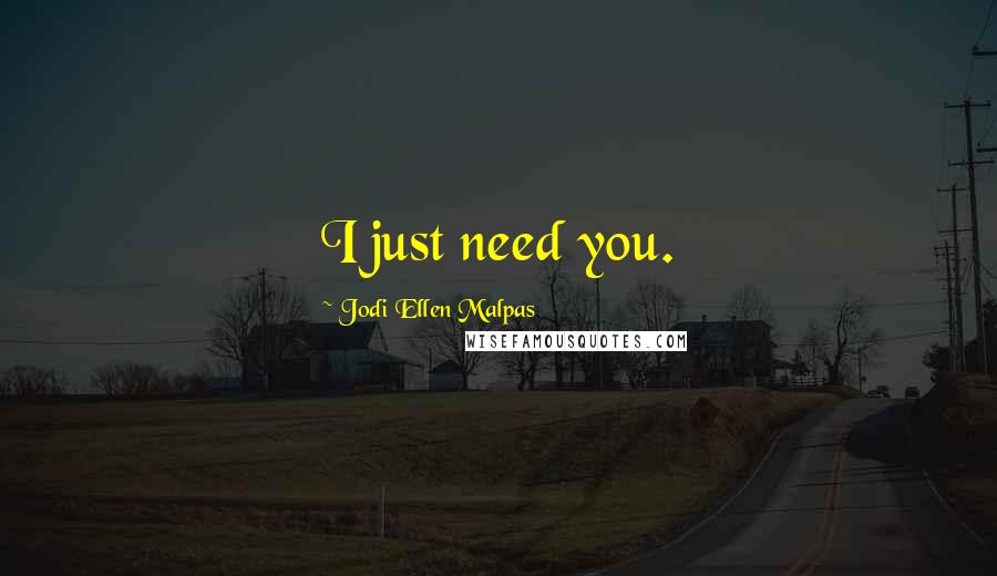 Jodi Ellen Malpas Quotes: I just need you.