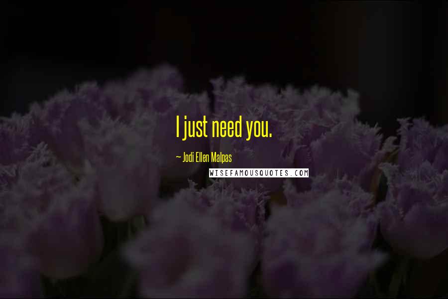 Jodi Ellen Malpas Quotes: I just need you.