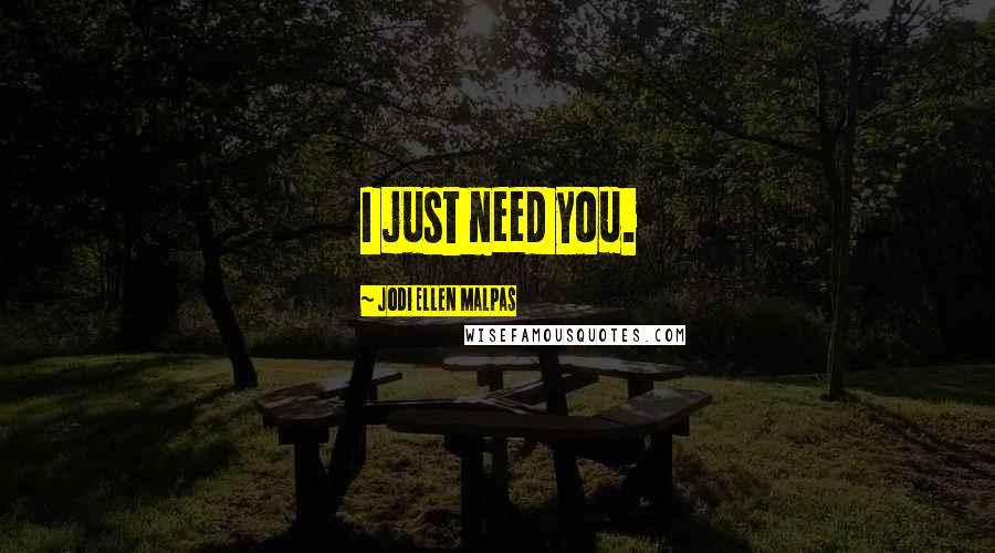 Jodi Ellen Malpas Quotes: I just need you.