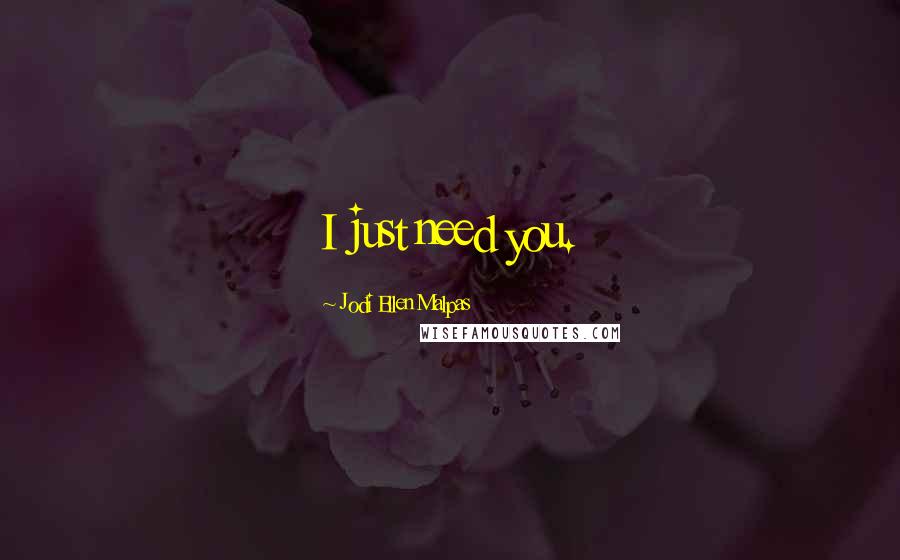 Jodi Ellen Malpas Quotes: I just need you.