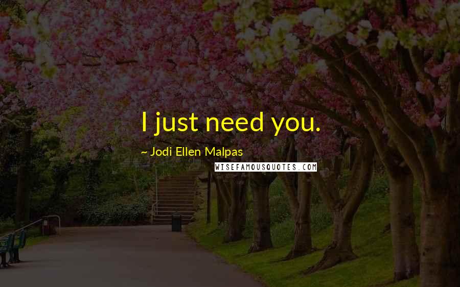 Jodi Ellen Malpas Quotes: I just need you.