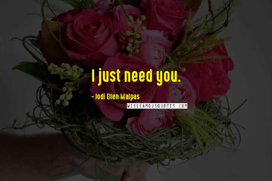 Jodi Ellen Malpas Quotes: I just need you.