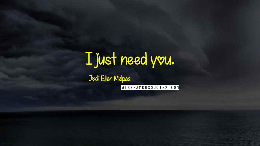 Jodi Ellen Malpas Quotes: I just need you.