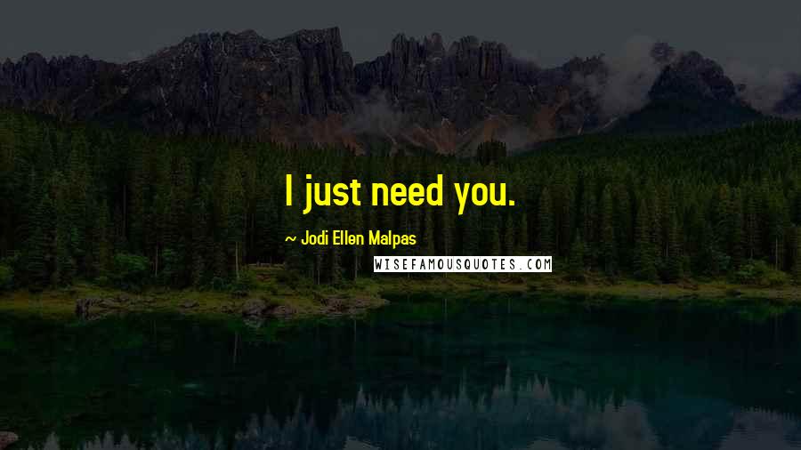 Jodi Ellen Malpas Quotes: I just need you.