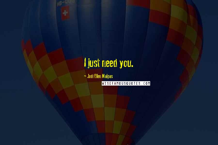 Jodi Ellen Malpas Quotes: I just need you.
