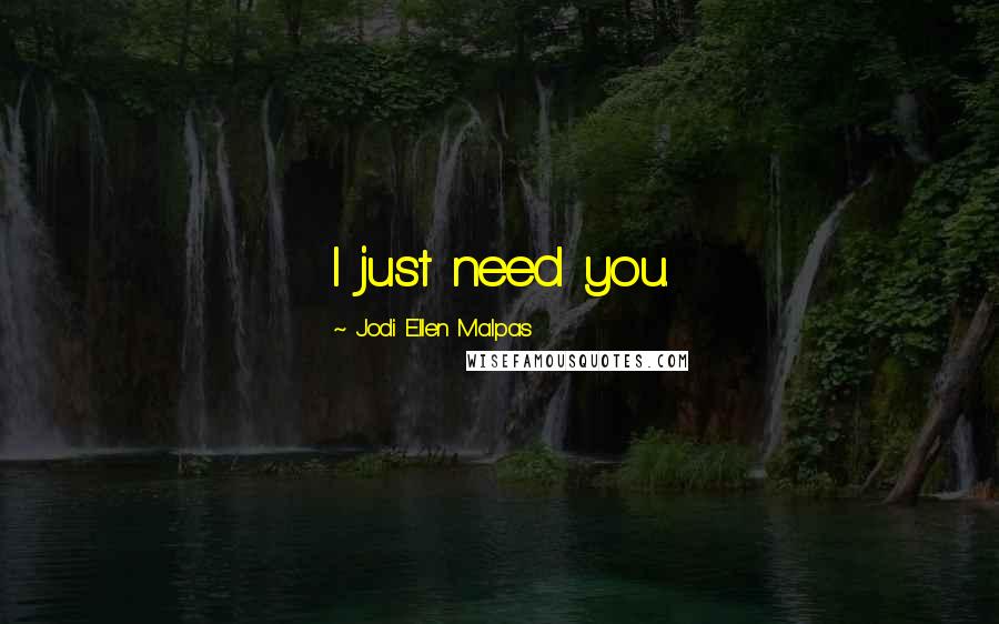 Jodi Ellen Malpas Quotes: I just need you.