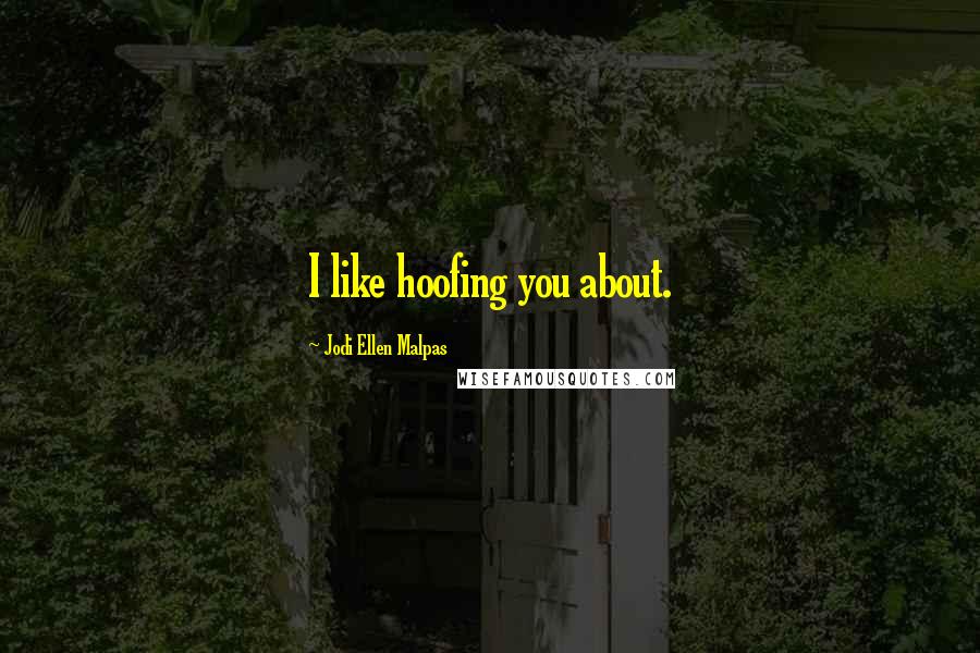 Jodi Ellen Malpas Quotes: I like hoofing you about.