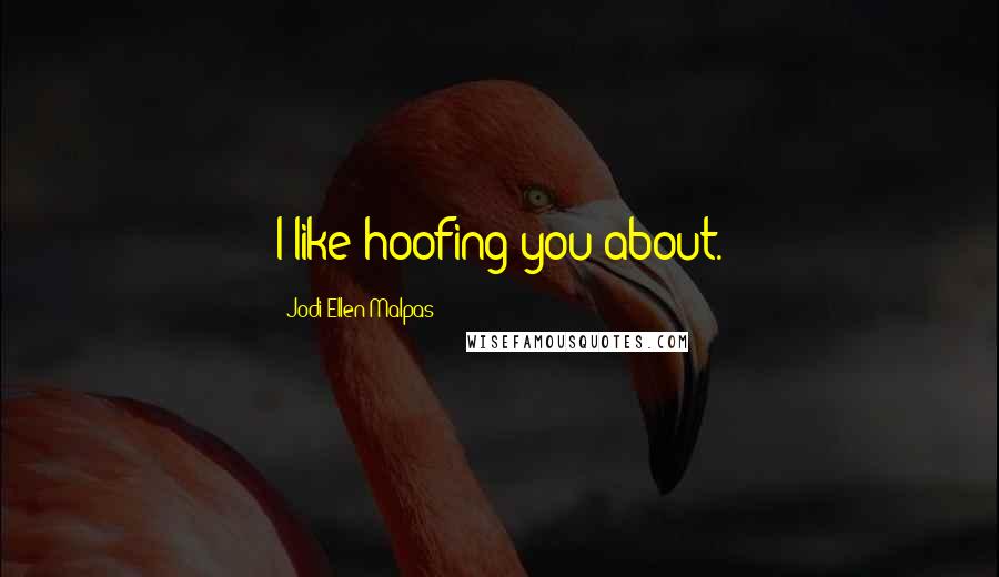 Jodi Ellen Malpas Quotes: I like hoofing you about.