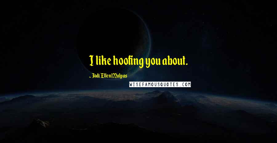 Jodi Ellen Malpas Quotes: I like hoofing you about.