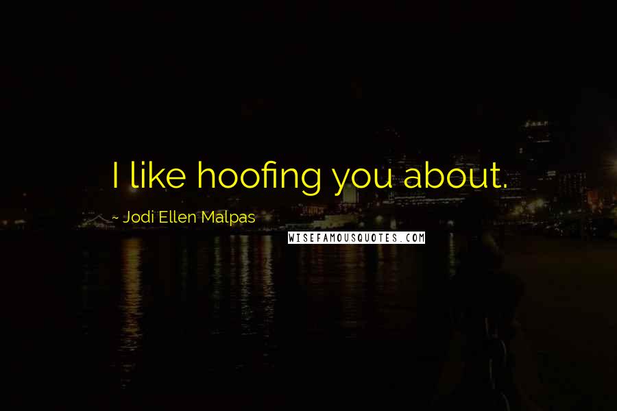 Jodi Ellen Malpas Quotes: I like hoofing you about.