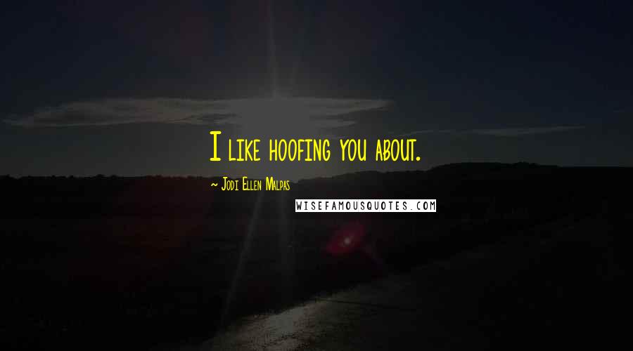 Jodi Ellen Malpas Quotes: I like hoofing you about.