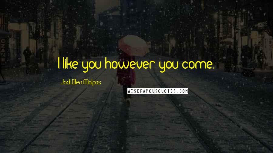 Jodi Ellen Malpas Quotes: I like you however you come.