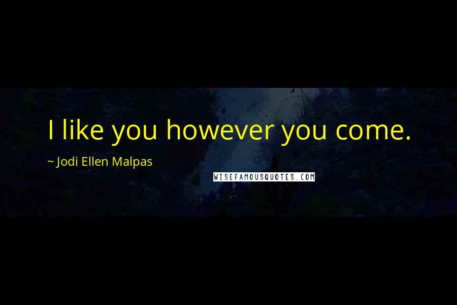 Jodi Ellen Malpas Quotes: I like you however you come.