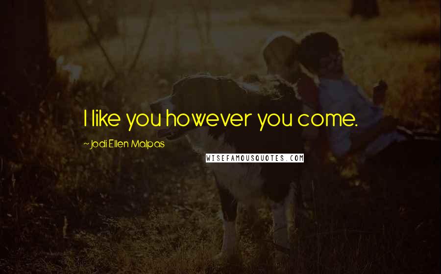 Jodi Ellen Malpas Quotes: I like you however you come.