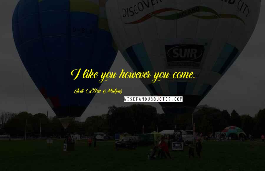 Jodi Ellen Malpas Quotes: I like you however you come.