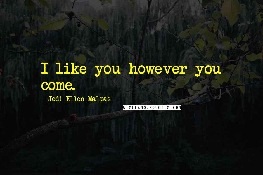 Jodi Ellen Malpas Quotes: I like you however you come.