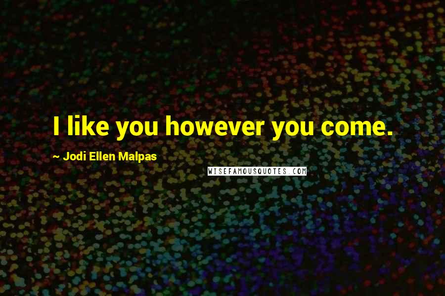 Jodi Ellen Malpas Quotes: I like you however you come.
