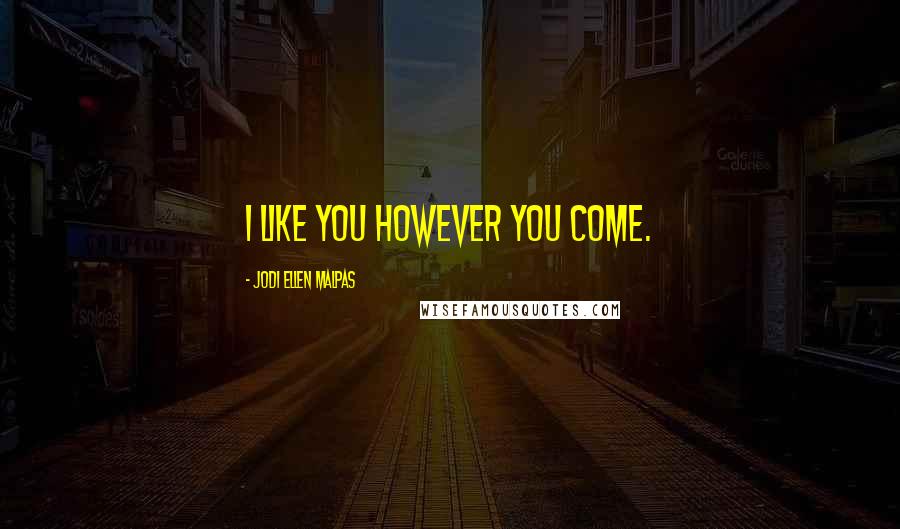 Jodi Ellen Malpas Quotes: I like you however you come.