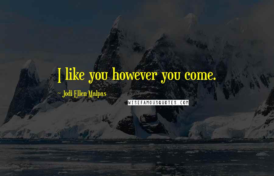 Jodi Ellen Malpas Quotes: I like you however you come.