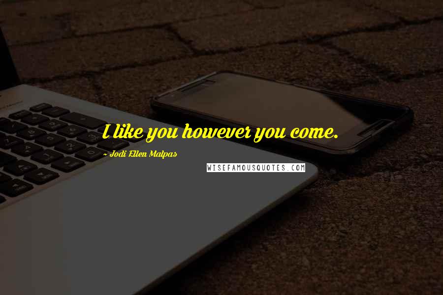 Jodi Ellen Malpas Quotes: I like you however you come.