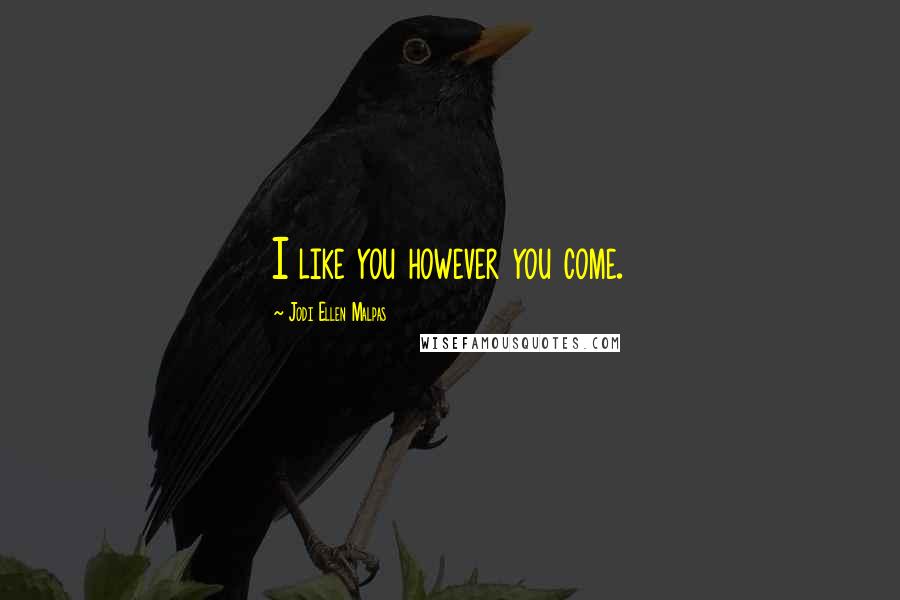 Jodi Ellen Malpas Quotes: I like you however you come.