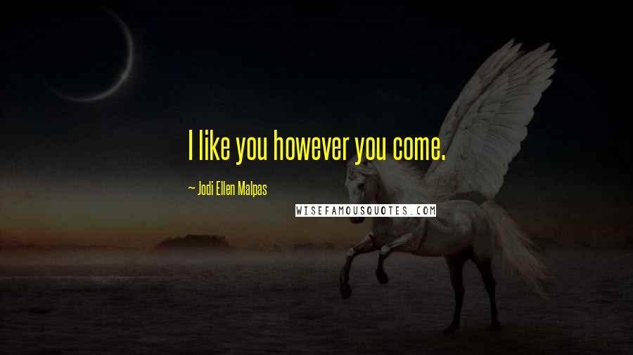 Jodi Ellen Malpas Quotes: I like you however you come.