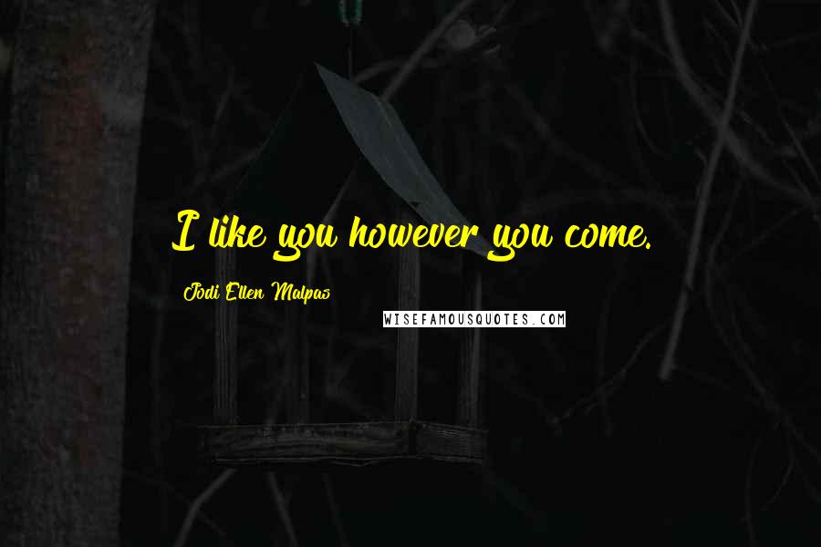 Jodi Ellen Malpas Quotes: I like you however you come.