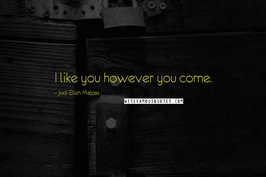 Jodi Ellen Malpas Quotes: I like you however you come.