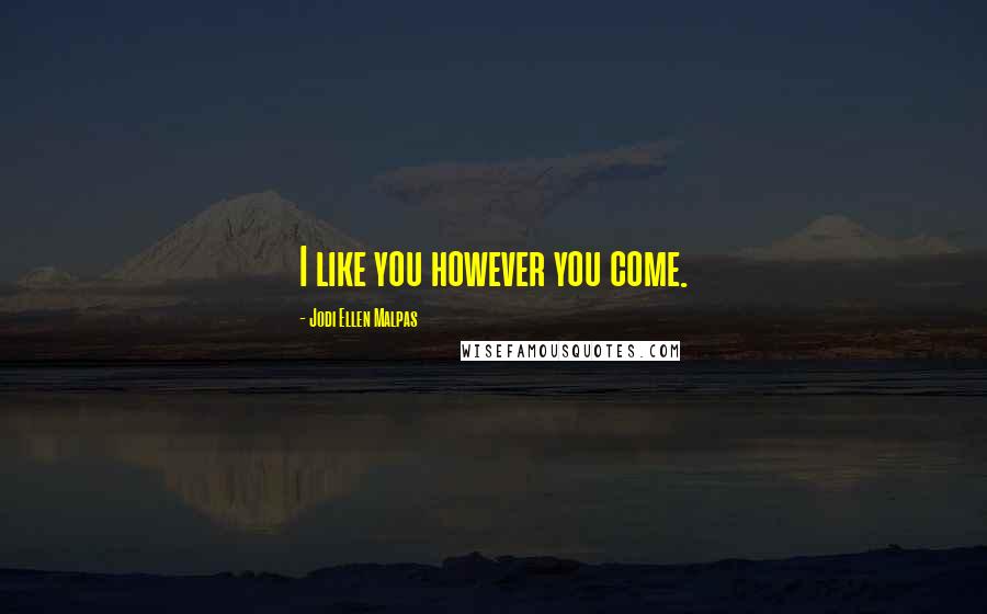 Jodi Ellen Malpas Quotes: I like you however you come.