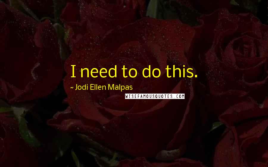 Jodi Ellen Malpas Quotes: I need to do this.