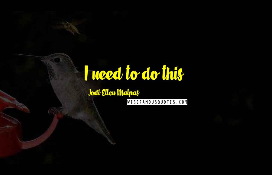 Jodi Ellen Malpas Quotes: I need to do this.