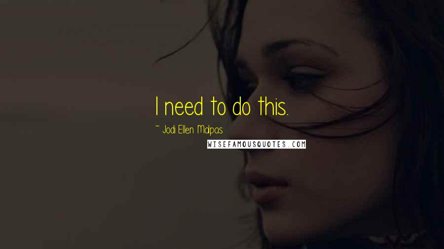 Jodi Ellen Malpas Quotes: I need to do this.