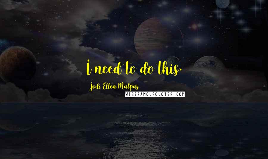 Jodi Ellen Malpas Quotes: I need to do this.