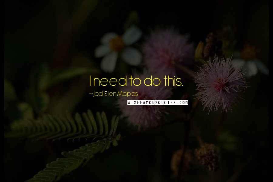 Jodi Ellen Malpas Quotes: I need to do this.