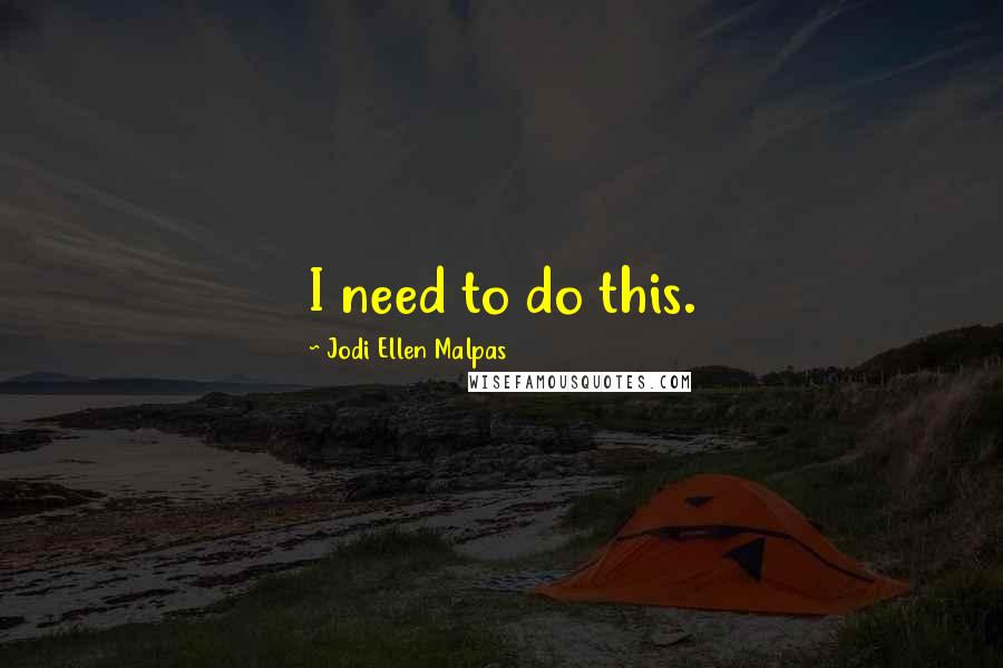 Jodi Ellen Malpas Quotes: I need to do this.