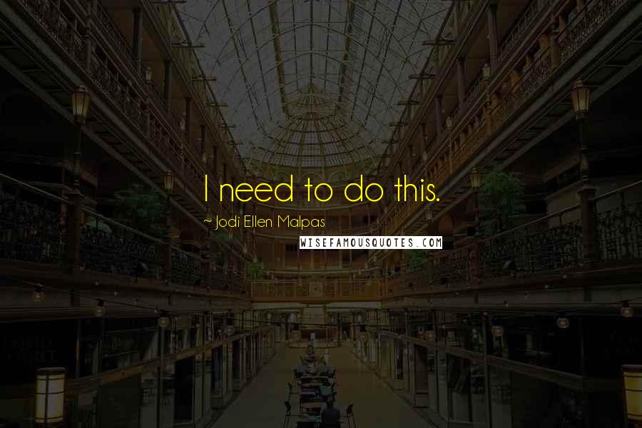 Jodi Ellen Malpas Quotes: I need to do this.