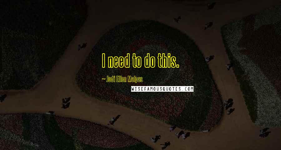 Jodi Ellen Malpas Quotes: I need to do this.