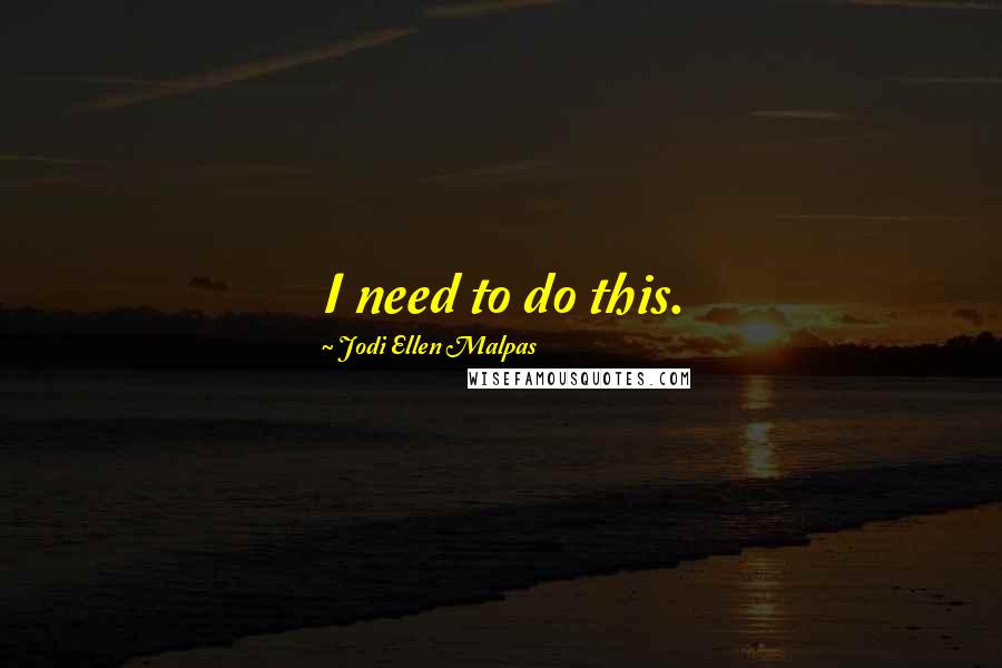 Jodi Ellen Malpas Quotes: I need to do this.