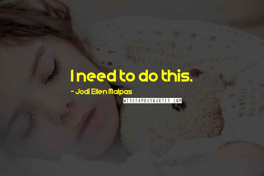 Jodi Ellen Malpas Quotes: I need to do this.