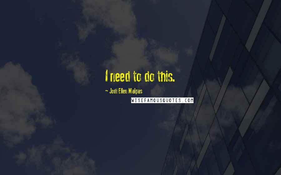 Jodi Ellen Malpas Quotes: I need to do this.