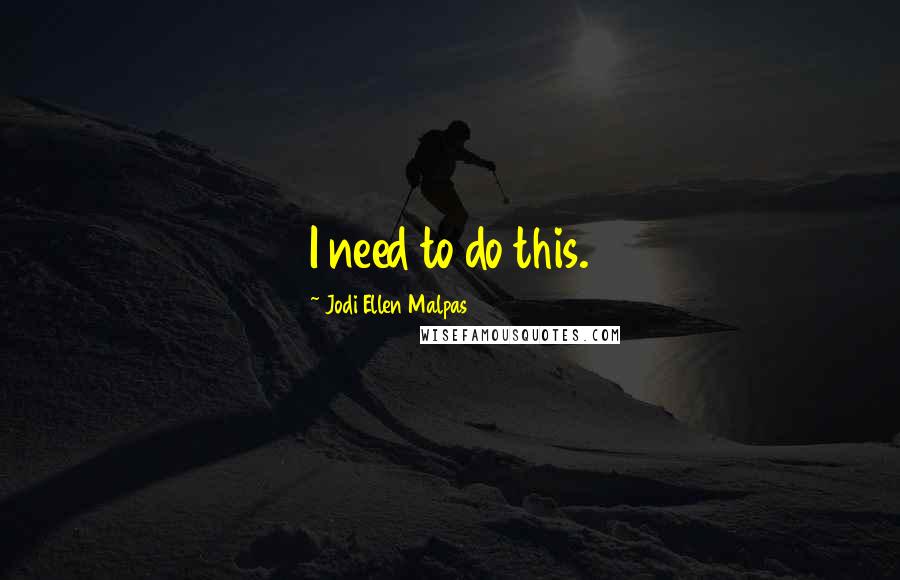 Jodi Ellen Malpas Quotes: I need to do this.