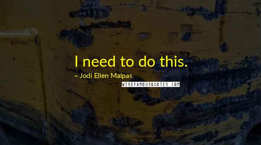 Jodi Ellen Malpas Quotes: I need to do this.