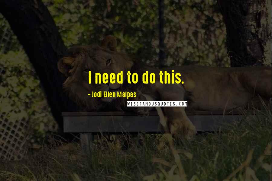 Jodi Ellen Malpas Quotes: I need to do this.