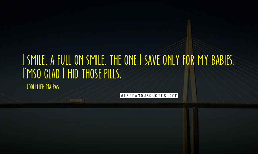 Jodi Ellen Malpas Quotes: I smile, a full on smile, the one I save only for my babies. I'mso glad I hid those pills.